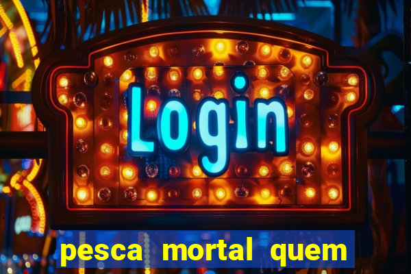 pesca mortal quem morreu pesca mortal todd morreu